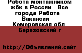 Работа монтажником жбк в России - Все города Работа » Вакансии   . Кемеровская обл.,Березовский г.